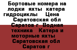 Бортовые номера на лодки, яхты, катера, гидроциклы. › Цена ­ 500 - Саратовская обл., Саратов г. Водная техника » Катера и моторные яхты   . Саратовская обл.,Саратов г.